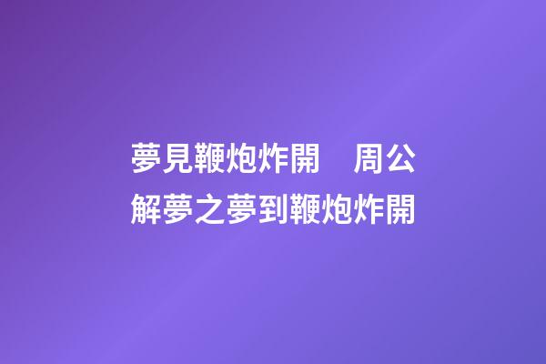 夢見鞭炮炸開　周公解夢之夢到鞭炮炸開